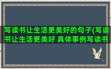 写读书让生活更美好的句子(写读书让生活更美好 具体事例写读书带给我怎样美好)